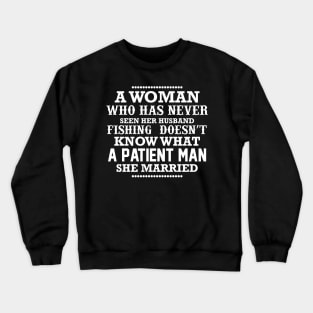 A woman who has never seen her husband fishing doesn't know what a patient man she married Crewneck Sweatshirt